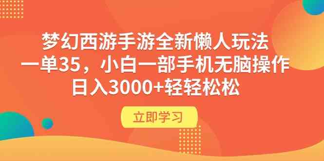 （9873期）梦幻西游手游全新懒人玩法 一单35 小白一部手机无脑操作 日入3000+轻轻松松-沫尘创业网-知识付费资源网站搭建-中创网-冒泡网赚-福缘创业网