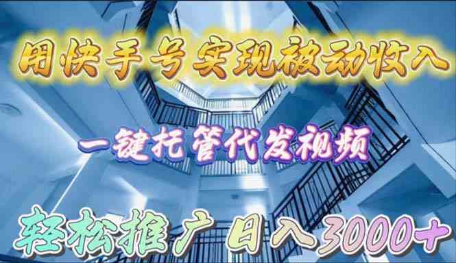 （9860期）用快手号实现被动收入，一键托管代发视频，轻松推广日入3000+-沫尘创业网-知识付费资源网站搭建-中创网-冒泡网赚-福缘创业网