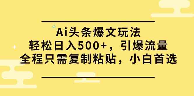 （9853期）Ai头条爆文玩法，轻松日入500+，引爆流量全程只需复制粘贴，小白首选-沫尘创业网-知识付费资源网站搭建-中创网-冒泡网赚-福缘创业网