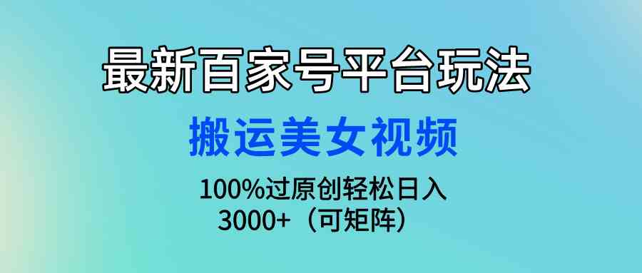 （9852期）最新百家号平台玩法，搬运美女视频100%过原创大揭秘，轻松日入3000+（可…-沫尘创业网-知识付费资源网站搭建-中创网-冒泡网赚-福缘创业网