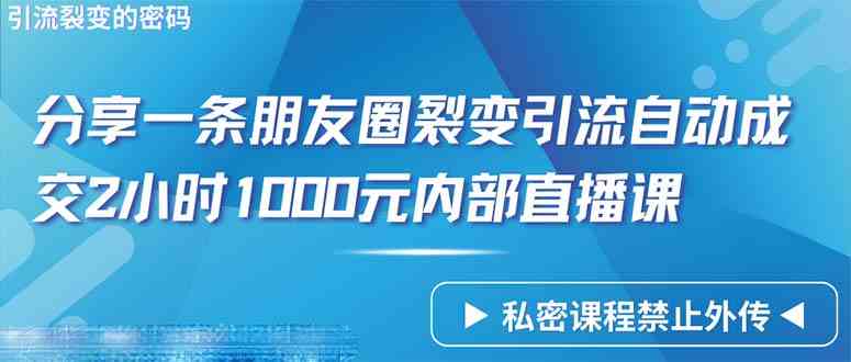 （9850期）仅靠分享一条朋友圈裂变引流自动成交2小时1000内部直播课程-沫尘创业网-知识付费资源网站搭建-中创网-冒泡网赚-福缘创业网