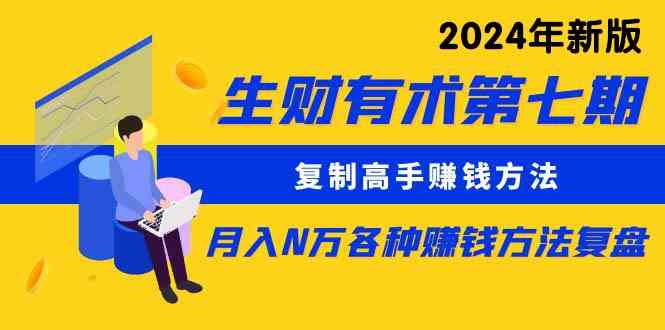 （9943期）生财有术第七期：复制高手赚钱方法 月入N万各种方法复盘（更新到24年0410）-沫尘创业网-知识付费资源网站搭建-中创网-冒泡网赚-福缘创业网