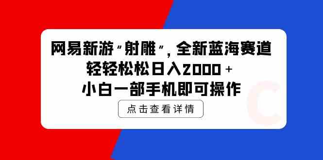 （9936期）网易新游 射雕 全新蓝海赛道，轻松日入2000＋小白一部手机即可操作-沫尘创业网-知识付费资源网站搭建-中创网-冒泡网赚-福缘创业网