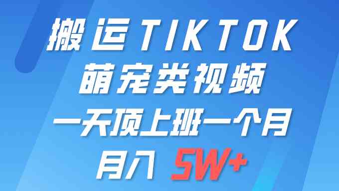 （9931期）一键搬运TIKTOK萌宠类视频 一部手机即可操作 所有平台均可发布 轻松月入5W+-沫尘创业网-知识付费资源网站搭建-中创网-冒泡网赚-福缘创业网