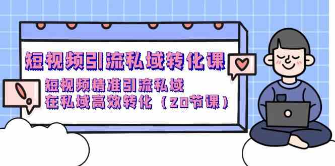 （9926期）短视频引流 私域转化课，短视频精准引流私域，在私域高效转化（20节课）-沫尘创业网-知识付费资源网站搭建-中创网-冒泡网赚-福缘创业网