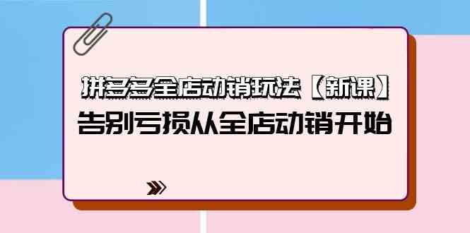 （9974期）拼多多全店动销玩法【新课】，告别亏损从全店动销开始（4节视频课）-沫尘创业网-知识付费资源网站搭建-中创网-冒泡网赚-福缘创业网