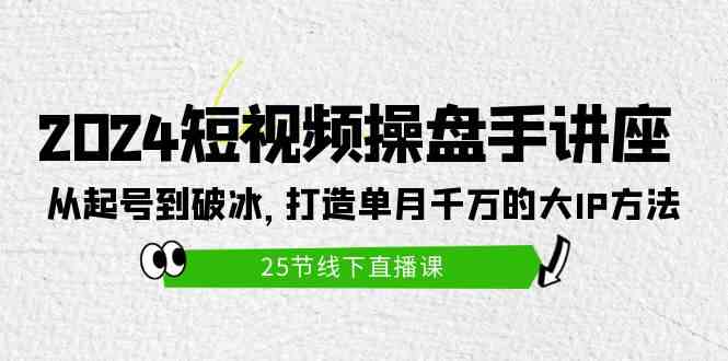 （9970期）2024短视频操盘手讲座：从起号到破冰，打造单月千万的大IP方法（25节）-沫尘创业网-知识付费资源网站搭建-中创网-冒泡网赚-福缘创业网