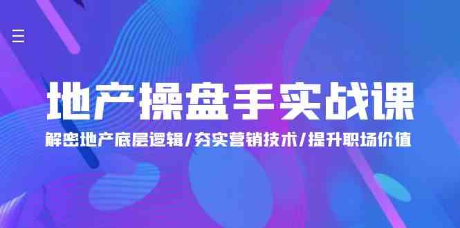 （9960期）地产 操盘手实战课：解密地产底层逻辑/夯实营销技术/提升职场价值（24节）-沫尘创业网-知识付费资源网站搭建-中创网-冒泡网赚-福缘创业网