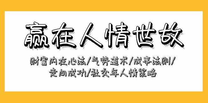 （9959期）赢在-人情世故：财富内在心法/气势道术/成事法则/走向成功/社交与人情策略-沫尘创业网-知识付费资源网站搭建-中创网-冒泡网赚-福缘创业网