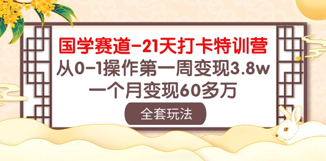 （10224期）国学 赛道-21天打卡特训营：从0-1操作第一周变现3.8w，一个月变现60多万-沫尘创业网-知识付费资源网站搭建-中创网-冒泡网赚-福缘创业网