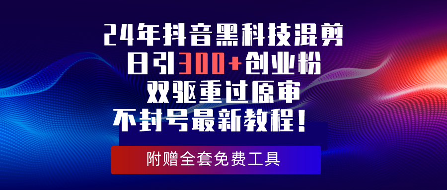 （10212期）24年抖音黑科技混剪日引300+创业粉，双驱重过原审不封号最新教程！-沫尘创业网-知识付费资源网站搭建-中创网-冒泡网赚-福缘创业网