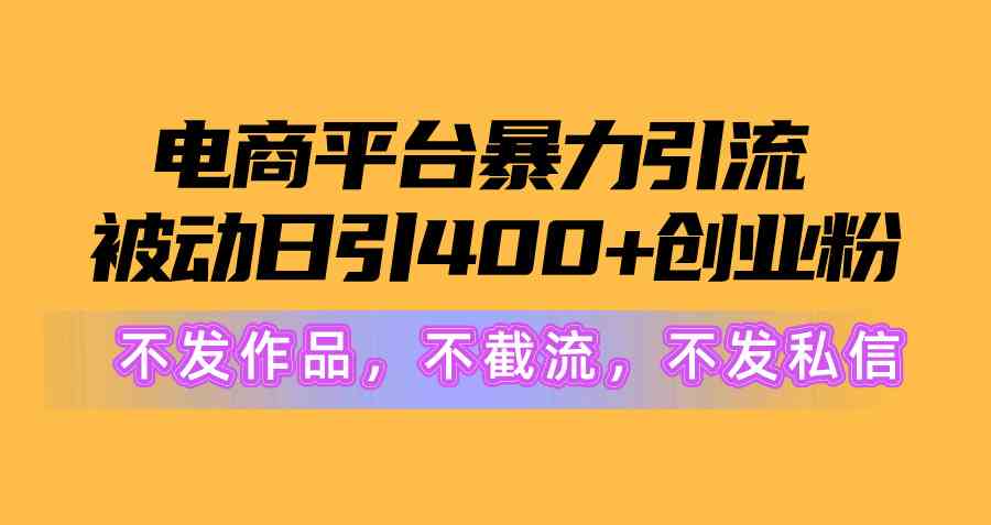 （10168期）电商平台暴力引流,被动日引400+创业粉不发作品，不截流，不发私信-沫尘创业网-知识付费资源网站搭建-中创网-冒泡网赚-福缘创业网