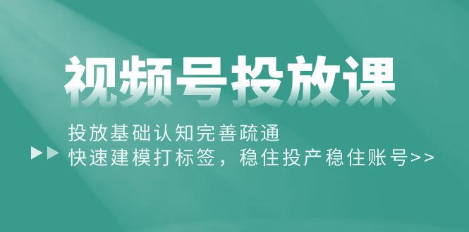 （10205期）视频号投放课：投放基础认知完善疏通，快速建模打标签，稳住投产稳住账号-沫尘创业网-知识付费资源网站搭建-中创网-冒泡网赚-福缘创业网