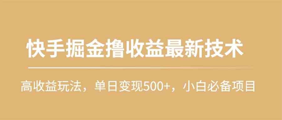 （10163期）快手掘金撸收益最新技术，高收益玩法，单日变现500+，小白必备项目-沫尘创业网-知识付费资源网站搭建-中创网-冒泡网赚-福缘创业网