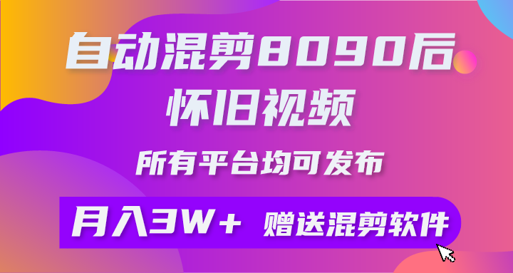 （10201期）自动混剪8090后怀旧视频，所有平台均可发布，矩阵操作月入3W+附工具+素材-沫尘创业网-知识付费资源网站搭建-中创网-冒泡网赚-福缘创业网