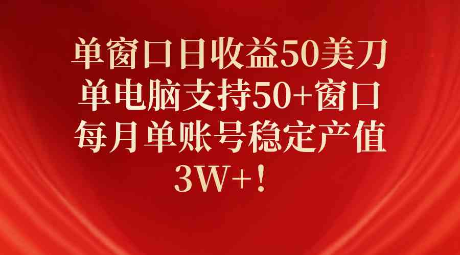 （10144期）单窗口日收益50美刀，单电脑支持50+窗口，每月单账号稳定产值3W+！-沫尘创业网-知识付费资源网站搭建-中创网-冒泡网赚-福缘创业网