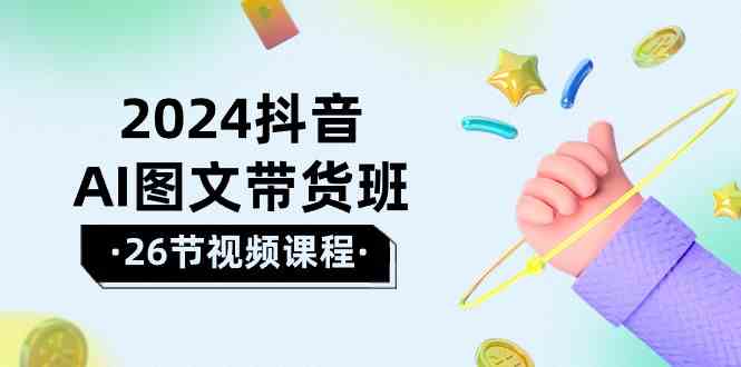 （10188期）2024抖音AI图文带货班：在这个赛道上  乘风破浪 拿到好效果（26节课）-沫尘创业网-知识付费资源网站搭建-中创网-冒泡网赚-福缘创业网