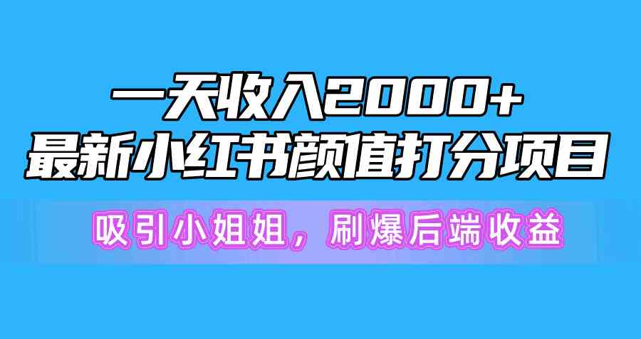 （10187期）一天收入2000+，最新小红书颜值打分项目，吸引小姐姐，刷爆后端收益-沫尘创业网-知识付费资源网站搭建-中创网-冒泡网赚-福缘创业网