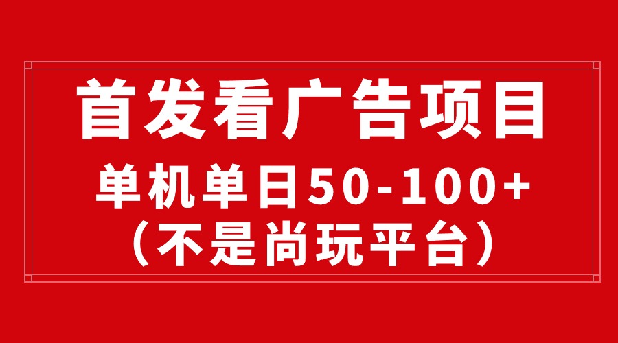 （10248期）最新看广告平台（不是尚玩），单机一天稳定收益50-100+-沫尘创业网-知识付费资源网站搭建-中创网-冒泡网赚-福缘创业网