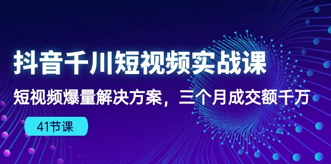 （10246期）抖音千川短视频实战课：短视频爆量解决方案，三个月成交额千万（41节课）-沫尘创业网-知识付费资源网站搭建-中创网-冒泡网赚-福缘创业网