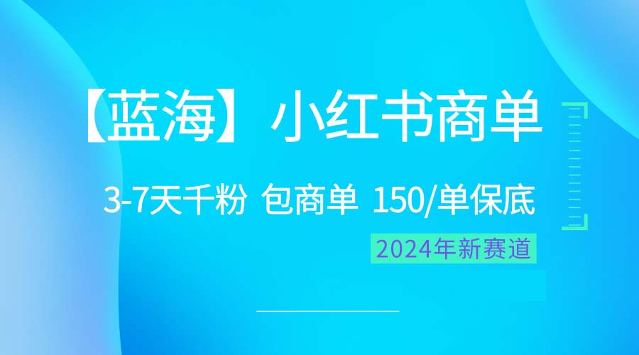 （10232期）2024蓝海项目【小红书商单】超级简单，快速千粉，最强蓝海，百分百赚钱-沫尘创业网-知识付费资源网站搭建-中创网-冒泡网赚-福缘创业网