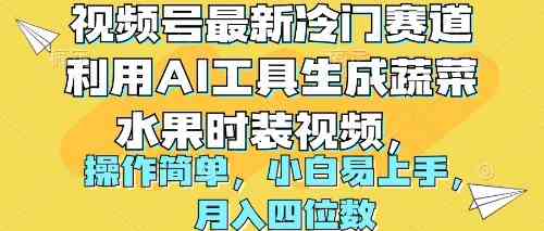 （10141期）视频号最新冷门赛道利用AI工具生成蔬菜水果时装视频 操作简单月入四位数-沫尘创业网-知识付费资源网站搭建-中创网-冒泡网赚-福缘创业网