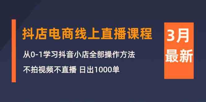 （10140期）3月抖店电商线上直播课程：从0-1学习抖音小店，不拍视频不直播 日出1000单-沫尘创业网-知识付费资源网站搭建-中创网-冒泡网赚-福缘创业网