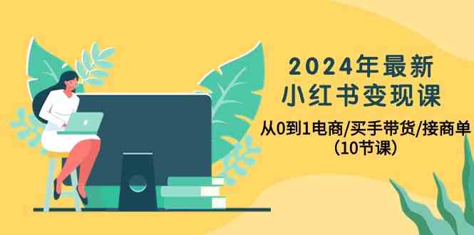 （10130期）2024年最新小红书变现课，从0到1电商/买手带货/接商单（10节课）-沫尘创业网-知识付费资源网站搭建-中创网-冒泡网赚-福缘创业网