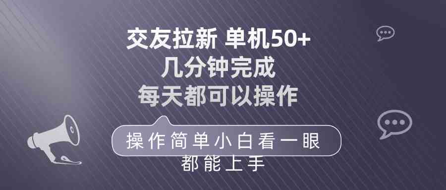 （10124期）交友拉新 单机50 操作简单 每天都可以做 轻松上手-沫尘创业网-知识付费资源网站搭建-中创网-冒泡网赚-福缘创业网