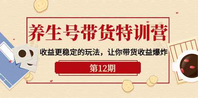 （10110期）养生号带货特训营【12期】收益更稳定的玩法，让你带货收益爆炸-9节直播课-沫尘创业网-知识付费资源网站搭建-中创网-冒泡网赚-福缘创业网