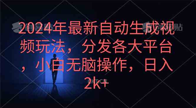 （10094期）2024年最新自动生成视频玩法，分发各大平台，小白无脑操作，日入2k+-沫尘创业网-知识付费资源网站搭建-中创网-冒泡网赚-福缘创业网