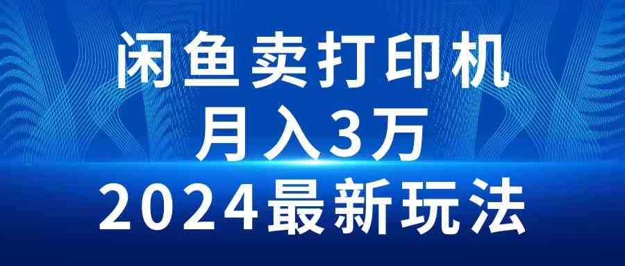 （10091期）2024闲鱼卖打印机，月入3万2024最新玩法-沫尘创业网-知识付费资源网站搭建-中创网-冒泡网赚-福缘创业网