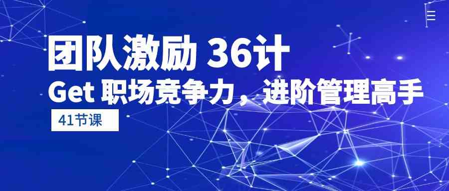 （10033期）团队激励 36计-Get 职场竞争力，进阶管理高手（41节课）-沫尘创业网-知识付费资源网站搭建-中创网-冒泡网赚-福缘创业网