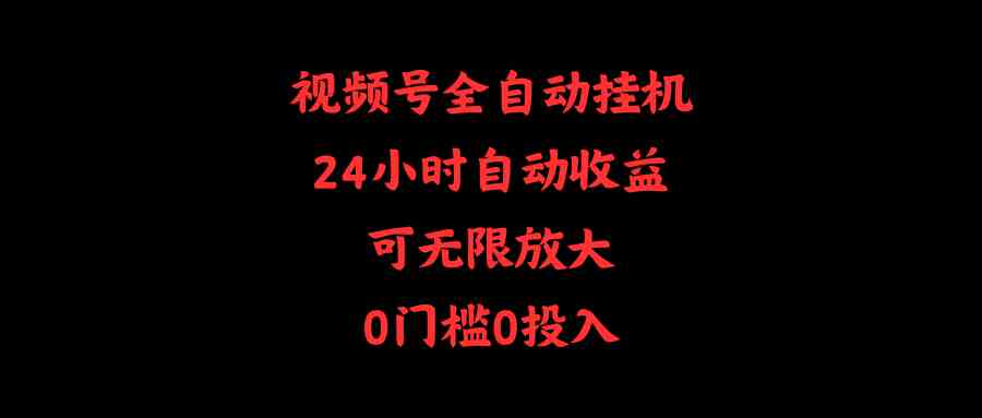 （10031期）视频号全自动挂机，24小时自动收益，可无限放大，0门槛0投入-沫尘创业网-知识付费资源网站搭建-中创网-冒泡网赚-福缘创业网