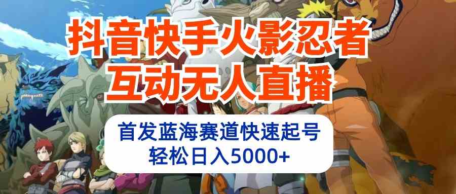 （10026期）抖音快手火影忍者互动无人直播 蓝海赛道快速起号 日入5000+教程+软件+素材-沫尘创业网-知识付费资源网站搭建-中创网-冒泡网赚-福缘创业网