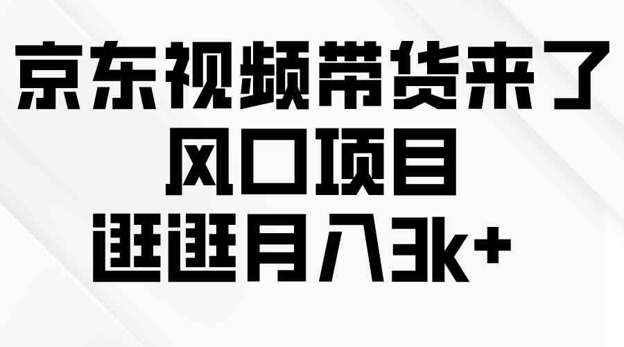 （10025期）京东短视频带货来了，风口项目，逛逛月入3k+-沫尘创业网-知识付费资源网站搭建-中创网-冒泡网赚-福缘创业网