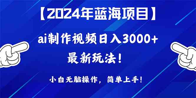 （10014期）2024年蓝海项目，通过ai制作视频日入3000+，小白无脑操作，简单上手！-沫尘创业网-知识付费资源网站搭建-中创网-冒泡网赚-福缘创业网