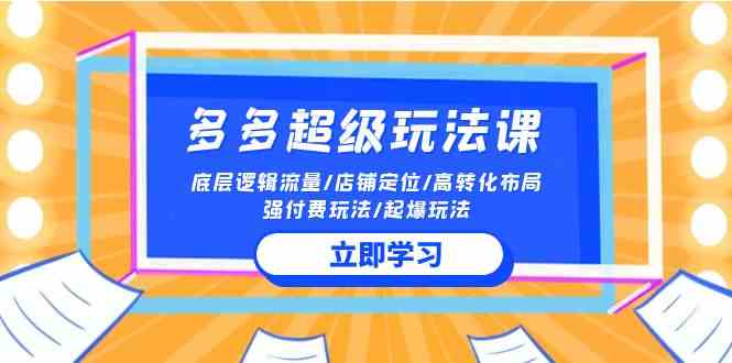 （10011期）2024多多 超级玩法课 流量底层逻辑/店铺定位/高转化布局/强付费/起爆玩法-沫尘创业网-知识付费资源网站搭建-中创网-冒泡网赚-福缘创业网