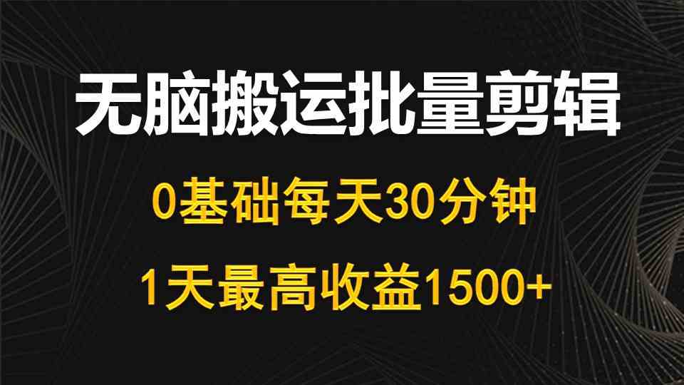 （10008期）每天30分钟，0基础无脑搬运批量剪辑，1天最高收益1500+-沫尘创业网-知识付费资源网站搭建-中创网-冒泡网赚-福缘创业网