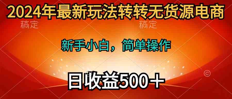 （10003期）2024年最新玩法转转无货源电商，新手小白 简单操作，长期稳定 日收入500＋-沫尘创业网-知识付费资源网站搭建-中创网-冒泡网赚-福缘创业网