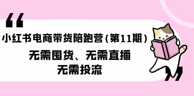 （9996期）小红书电商带货陪跑营(第11期)无需囤货、无需直播、无需投流（送往期10套）-沫尘创业网-知识付费资源网站搭建-中创网-冒泡网赚-福缘创业网