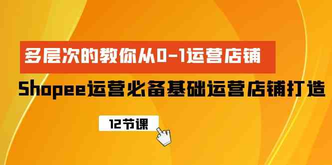 （9993期）Shopee-运营必备基础运营店铺打造，多层次的教你从0-1运营店铺-沫尘创业网-知识付费资源网站搭建-中创网-冒泡网赚-福缘创业网