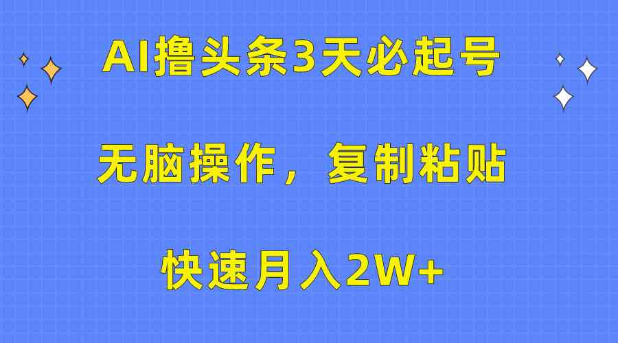 （10043期）AI撸头条3天必起号，无脑操作3分钟1条，复制粘贴快速月入2W+-沫尘创业网-知识付费资源网站搭建-中创网-冒泡网赚-福缘创业网