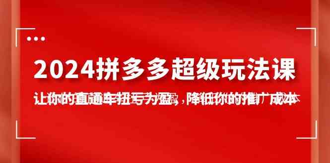 （10036期）2024拼多多-超级玩法课，让你的直通车扭亏为盈，降低你的推广成本-7节课-沫尘创业网-知识付费资源网站搭建-中创网-冒泡网赚-福缘创业网