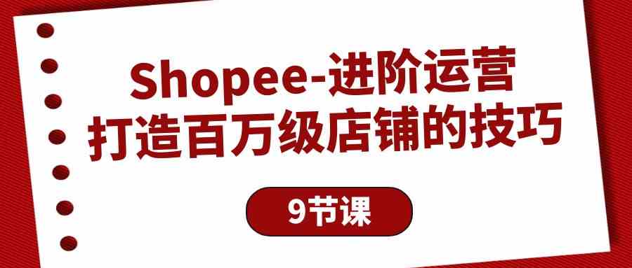 （10083期）Shopee-进阶运营：打造百万级店铺的技巧（9节课）-沫尘创业网-知识付费资源网站搭建-中创网-冒泡网赚-福缘创业网