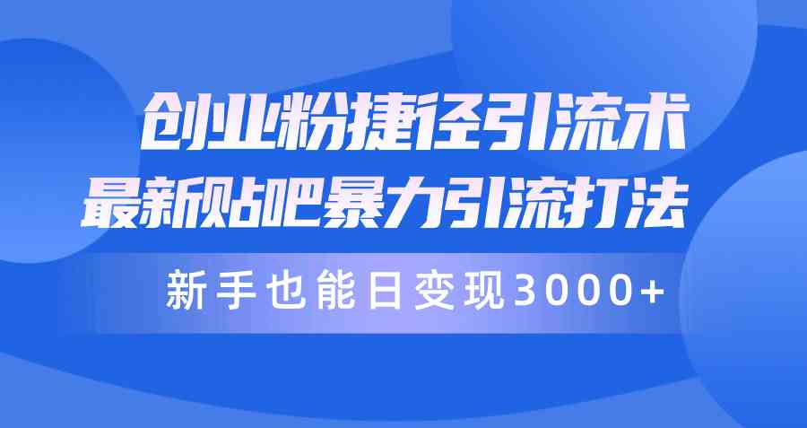 （10071期）创业粉捷径引流术，最新贴吧暴力引流打法，新手也能日变现3000+附赠全…-沫尘创业网-知识付费资源网站搭建-中创网-冒泡网赚-福缘创业网