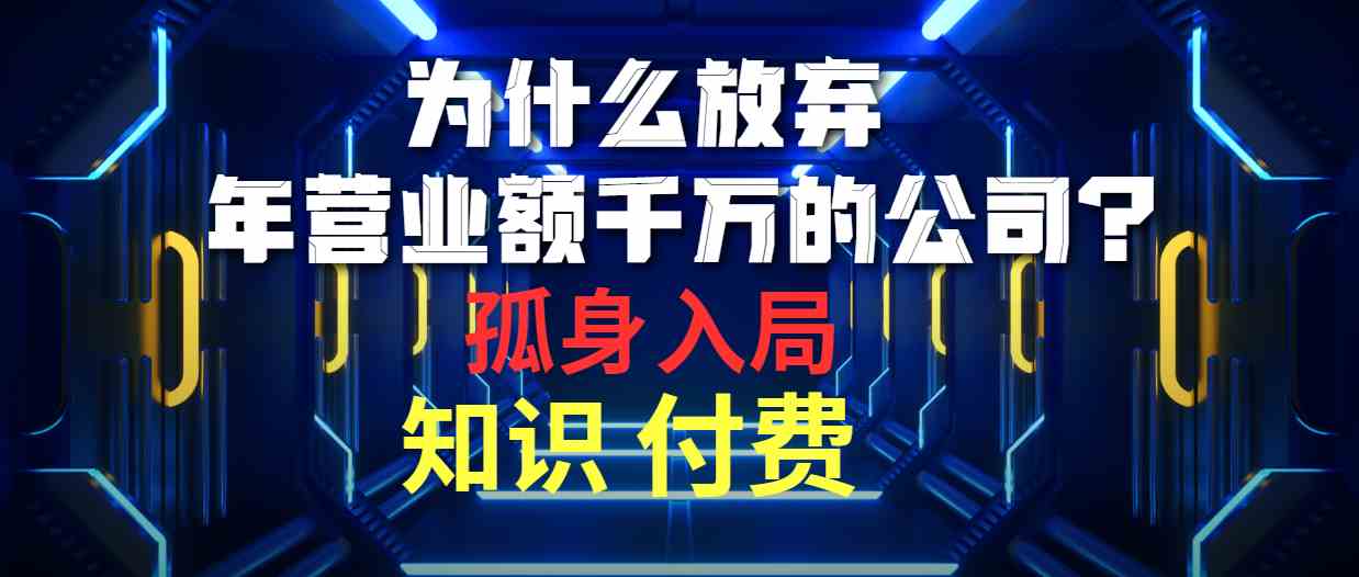 （10070期）为什么放弃年营业额千万的公司 孤身入局知识付费赛道-沫尘创业网-知识付费资源网站搭建-中创网-冒泡网赚-福缘创业网