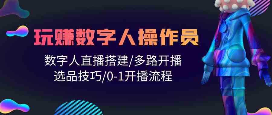 （10062期）人人都能玩赚数字人操作员 数字人直播搭建/多路开播/选品技巧/0-1开播流程-沫尘创业网-知识付费资源网站搭建-中创网-冒泡网赚-福缘创业网