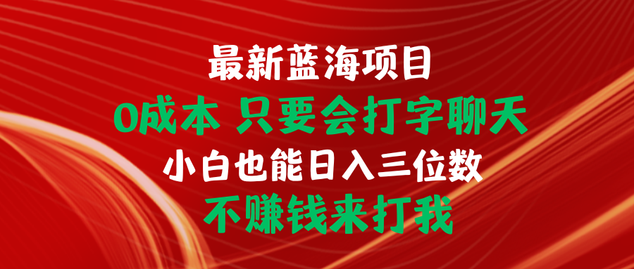 （10424期）最新蓝海项目 0成本 只要会打字聊天 小白也能日入三位数 不赚钱来打我-沫尘创业网-知识付费资源网站搭建-中创网-冒泡网赚-福缘创业网