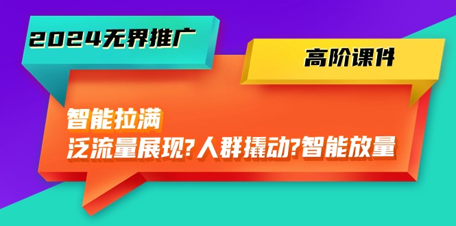 （10426期）2024无界推广 高阶课件，智能拉满，泛流量展现→人群撬动→智能放量-45节-沫尘创业网-知识付费资源网站搭建-中创网-冒泡网赚-福缘创业网